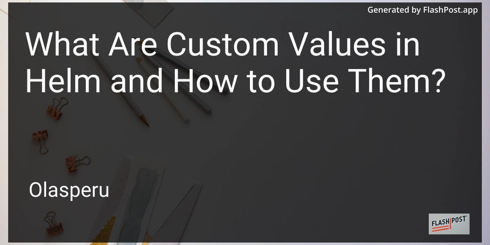 What Are Custom Values in Helm and How to Use Them?