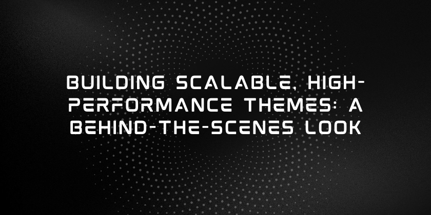 Building Scalable, High-Performance Themes: A Behind-the-Scenes Look