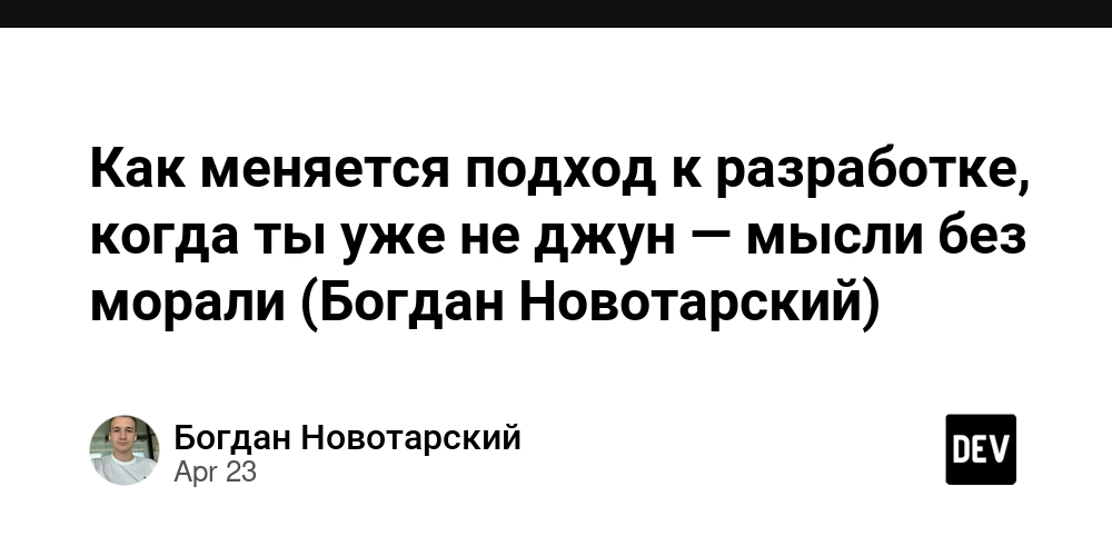 Как меняется подход к разработке, когда ты уже не джун — мысли без морали (Богдан Новотарский)