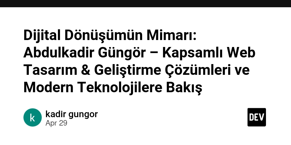 Dijital Dönüşümün Mimarı: Abdulkadir Güngör – Kapsamlı Web Tasarım & Geliştirme Çözümleri ve Modern Teknolojilere Bakış