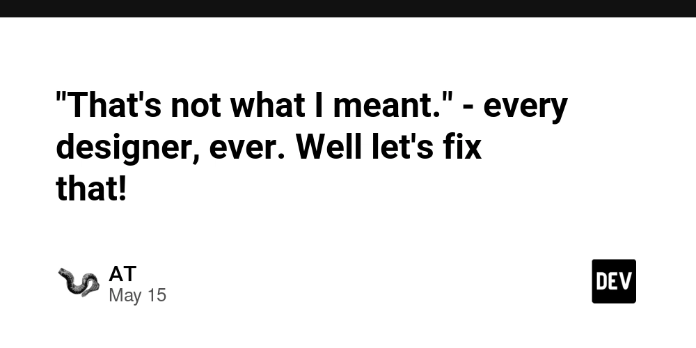 "That's not what I meant." - every designer, ever. Well let's fix that!