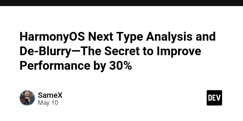HarmonyOS Next Type Analysis and De-Blurry—The Secret to Improve Performance by 30%