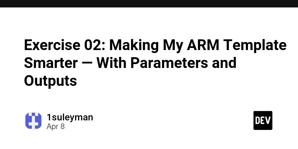 Exercise 02: Making My ARM Template Smarter — With Parameters and Outputs