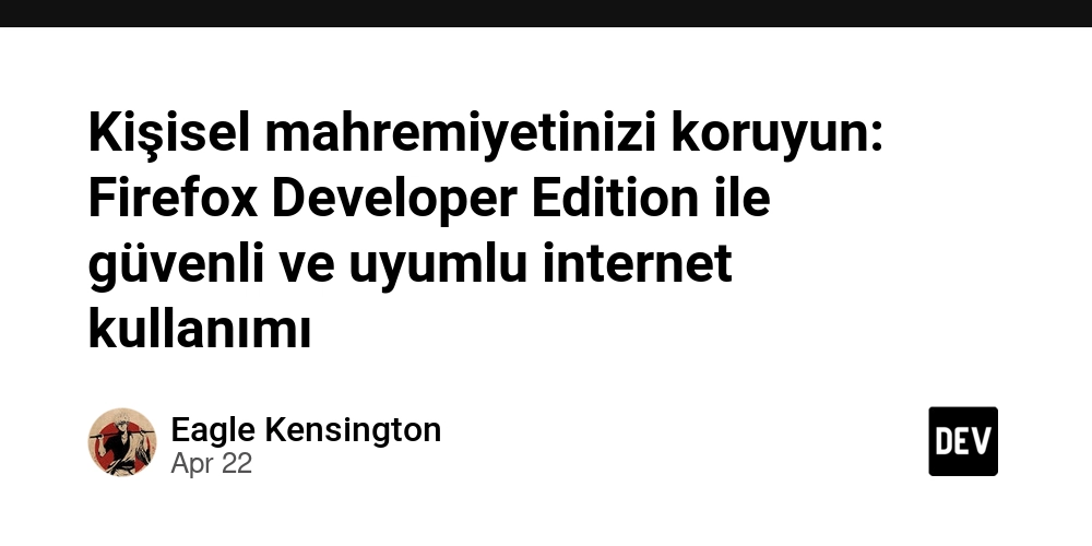 Kişisel mahremiyetinizi koruyun: Firefox Developer Edition ile güvenli ve uyumlu internet kullanımı