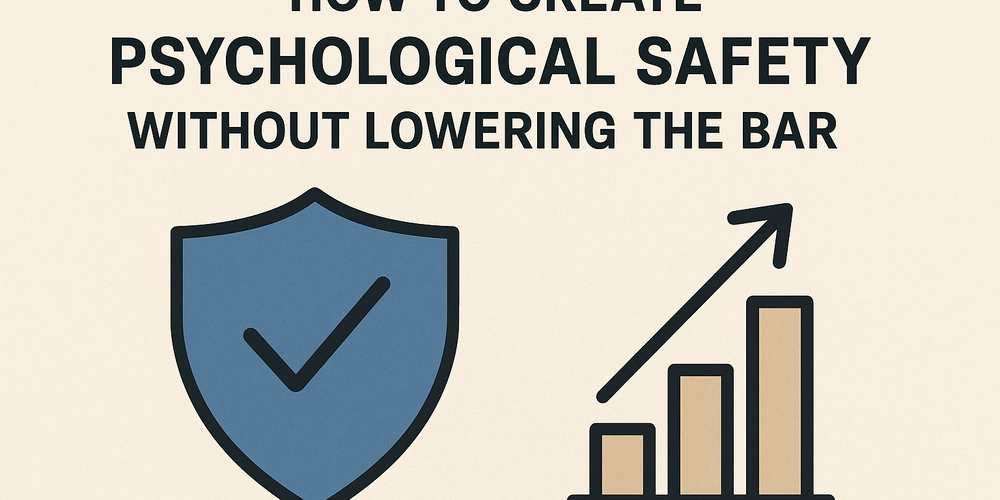How to Create Psychological Safety Without Lowering the Bar