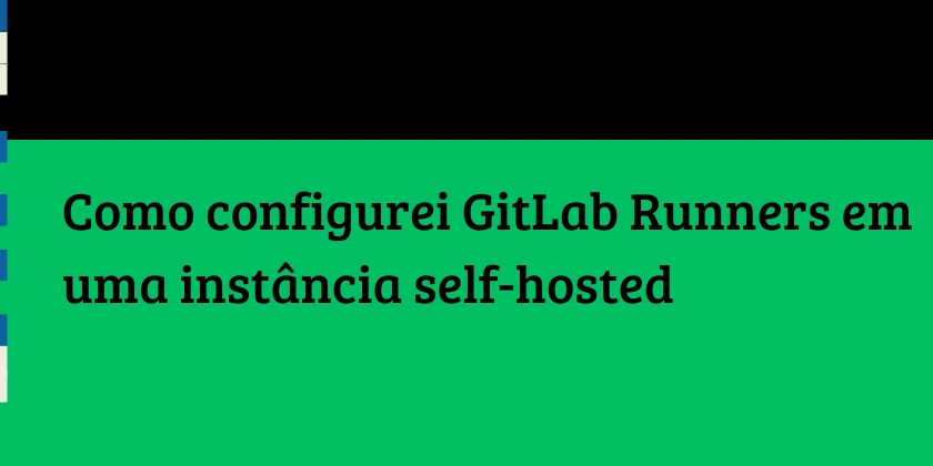 Como configurei GitLab Runners em uma aplicação self-hosted
