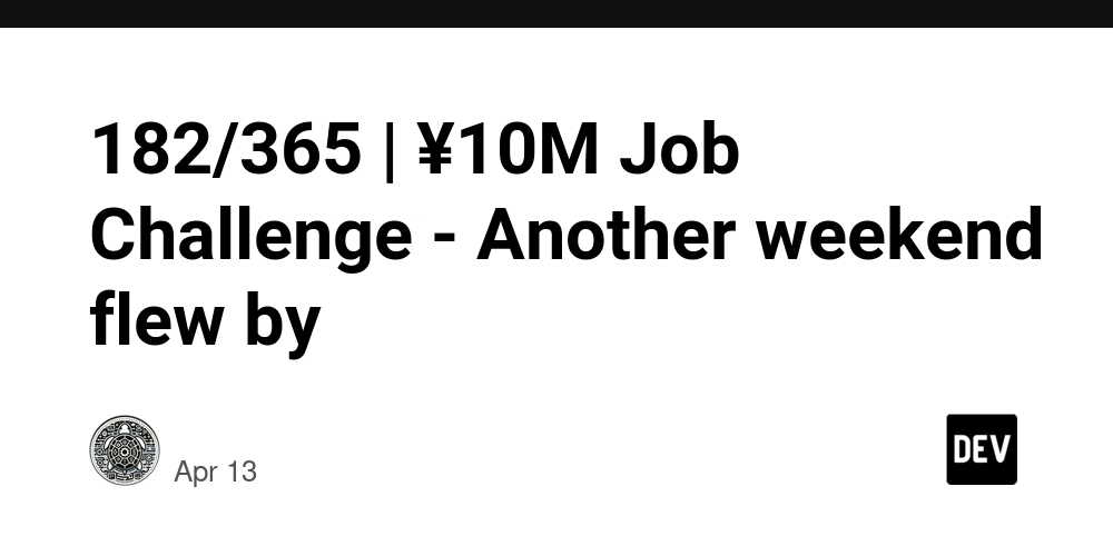 182/365 | ¥10M Job Challenge - Another weekend flew by