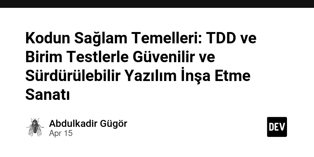 Kodun Sağlam Temelleri: TDD ve Birim Testlerle Güvenilir ve Sürdürülebilir Yazılım İnşa Etme Sanatı