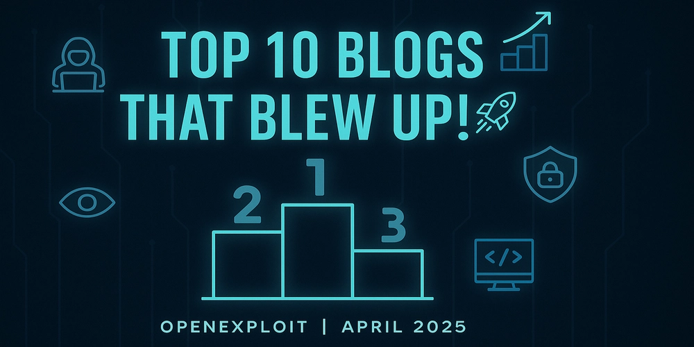Top 10 Cybersecurity Blog Posts That Made April 2025 a Breakthrough Month for OpenExploit