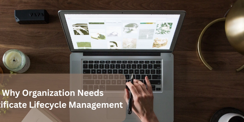 Why Every Organization Needs Certificate Lifecycle Management