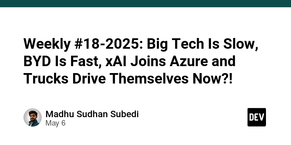 Weekly #18-2025: Big Tech Is Slow, BYD Is Fast, xAI Joins Azure and Trucks Drive Themselves Now?!