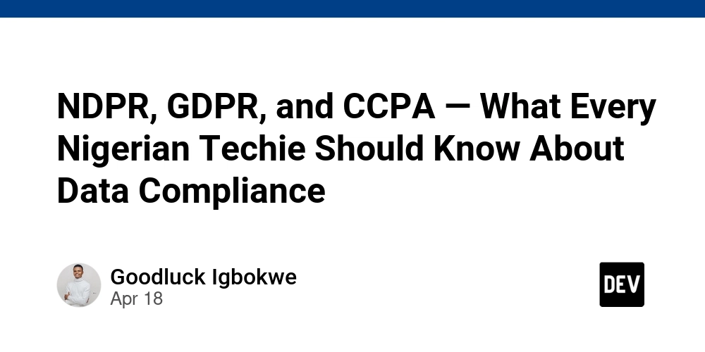 NDPR, GDPR, and CCPA — What Every Nigerian Techie Should Know About Data Compliance