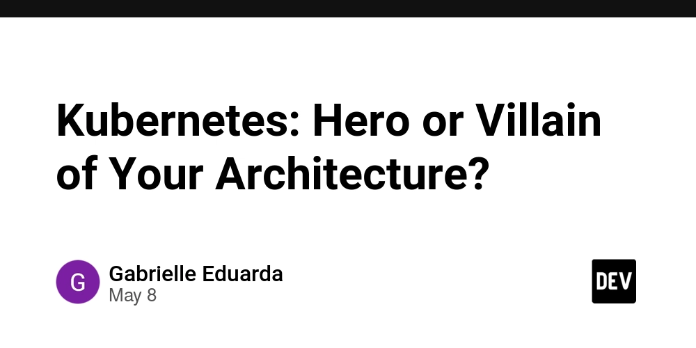 Kubernetes: Hero or Villain of Your Architecture?