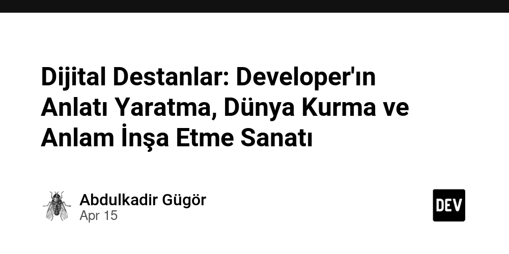 Dijital Destanlar: Developer'ın Anlatı Yaratma, Dünya Kurma ve Anlam İnşa Etme Sanatı