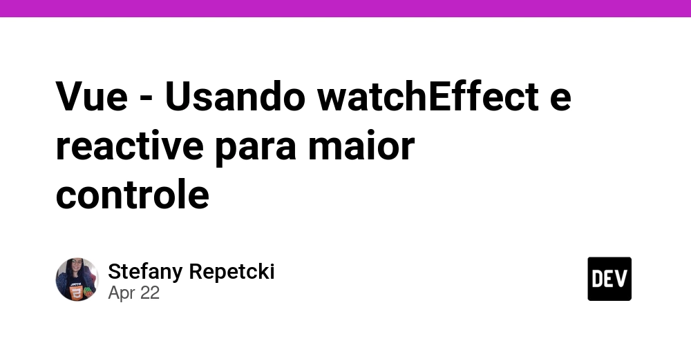 Vue - Usando watchEffect e reactive para maior controle