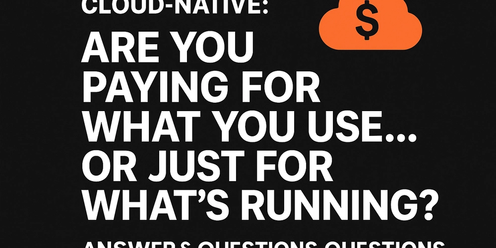 Cloud-Native: Are You Paying for What You Use… or for What You Provision?
