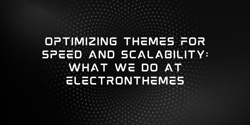 Optimizing Themes for Speed and Scalability: What We Do at ElectronThemes