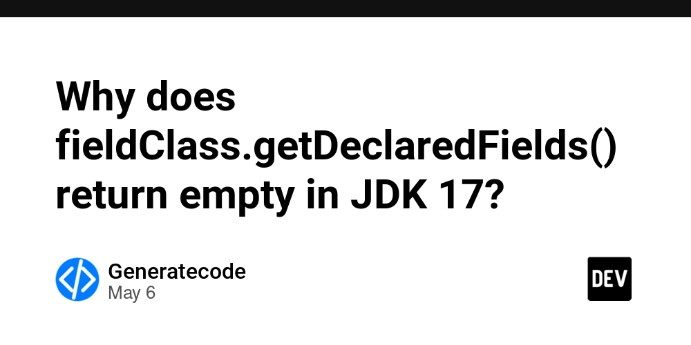 Why does fieldClass.getDeclaredFields() return empty in JDK 17?
