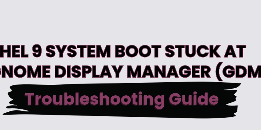 RHEL 9 System Boot Stuck at GNOME Display Manager (GDM) : Troubleshooting Guide