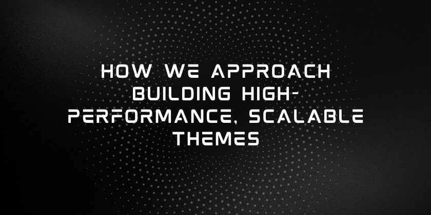 How We Approach Building High-Performance, Scalable Themes