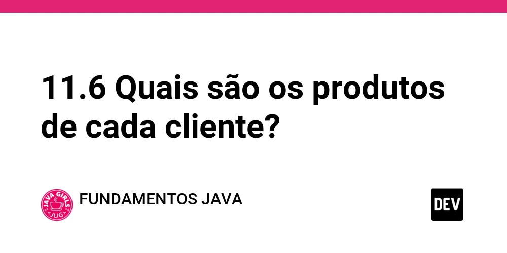 11.6 Quais são os produtos de cada cliente?