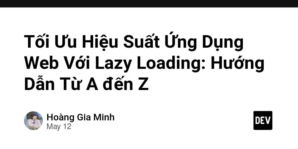Tối Ưu Hiệu Suất Ứng Dụng Web Với Lazy Loading: Hướng Dẫn Từ A đến Z