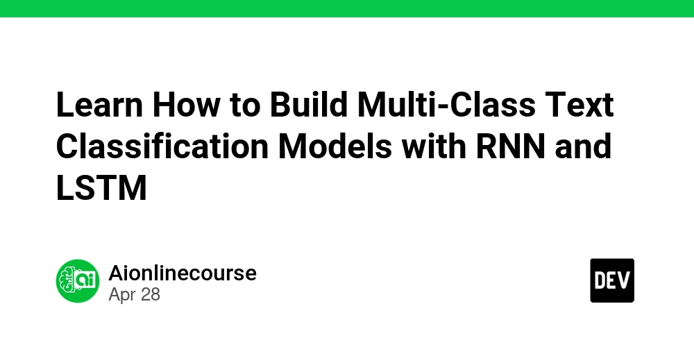 Learn How to Build Multi-Class Text Classification Models with RNN and LSTM