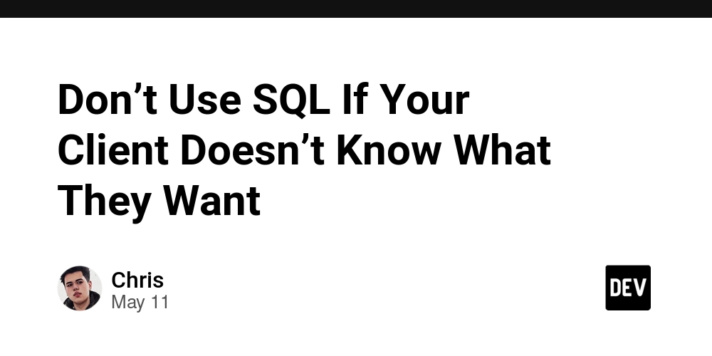 Don’t Use SQL If Your Client Doesn’t Know What They Want