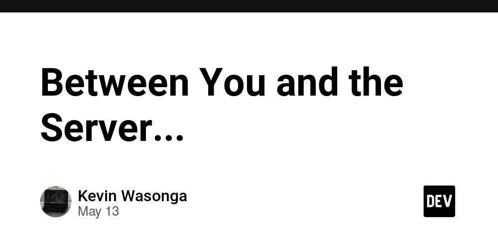 Between You and the Server...