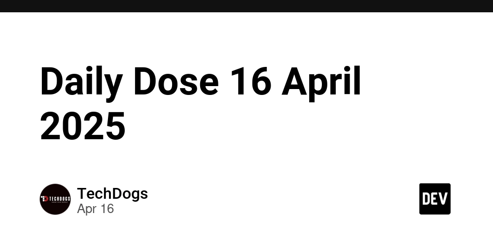 Daily Dose 16 April 2025