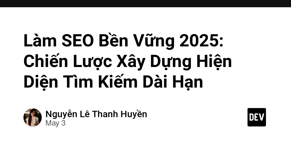 Làm SEO Bền Vững 2025: Chiến Lược Xây Dựng Hiện Diện Tìm Kiếm Dài Hạn
