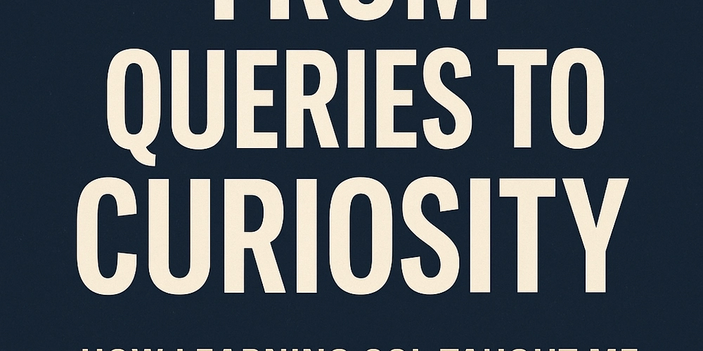 From Queries to Curiosity: How Learning SQL Taught Me More About Life Than Code