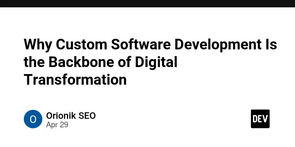 Why Custom Software Development Is the Backbone of Digital Transformation