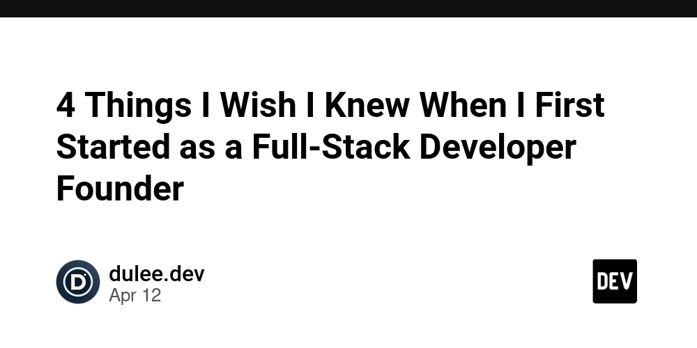 4 Things I Wish I Knew When I First Started as a Full-Stack Developer Founder