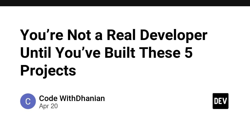 You’re Not a Real Developer Until You’ve Built These 5 Projects