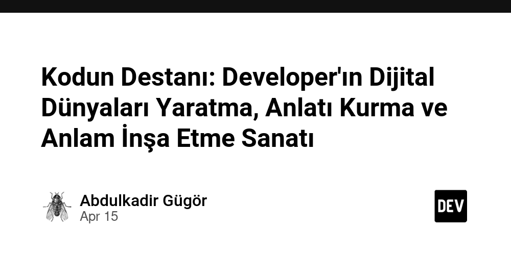Kodun Destanı: Developer'ın Dijital Dünyaları Yaratma, Anlatı Kurma ve Anlam İnşa Etme Sanatı