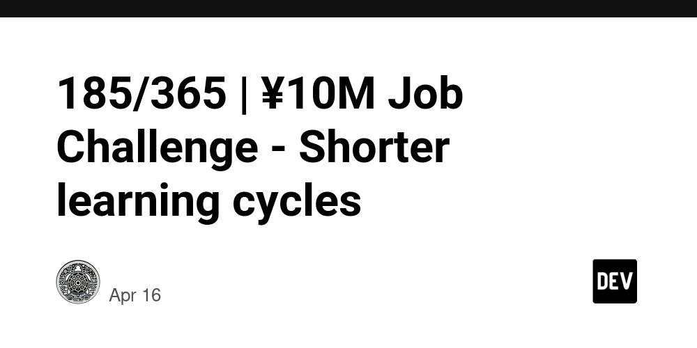 185/365 | ¥10M Job Challenge - Shorter learning cycles
