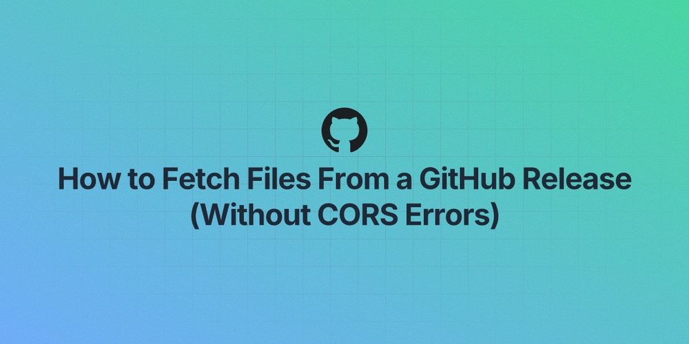 How to Fetch Files From a GitHub Release (Without CORS Errors)