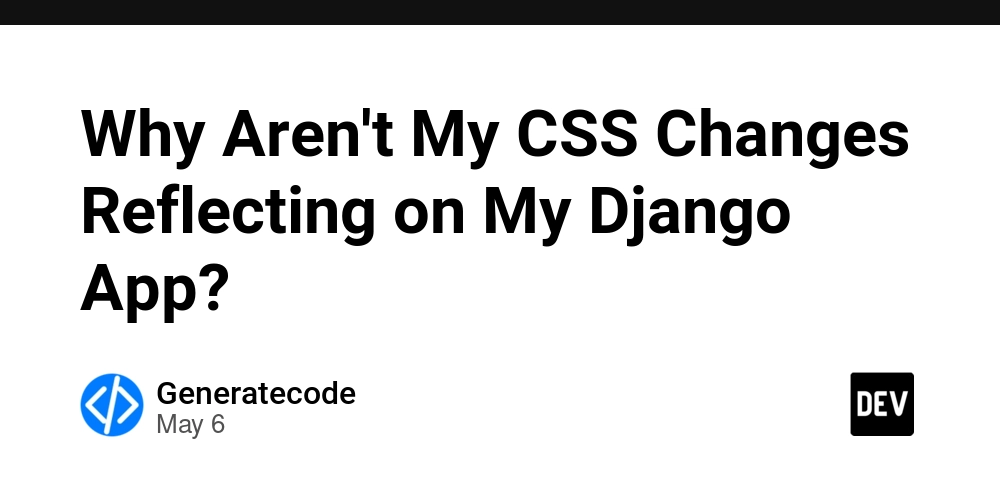 Why Aren't My CSS Changes Reflecting on My Django App?
