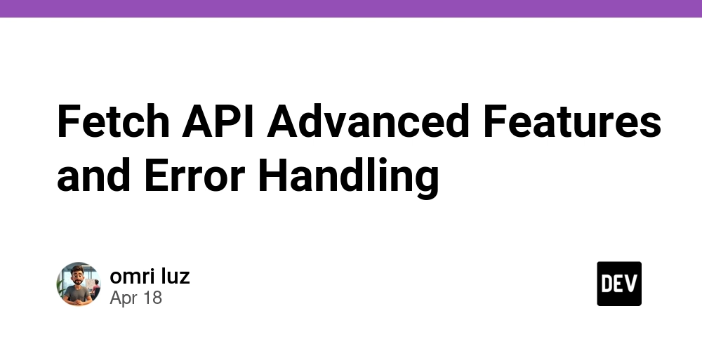 Fetch API Advanced Features and Error Handling