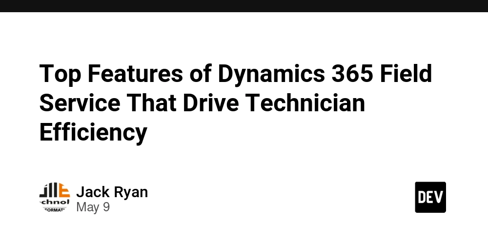 Top Features of Dynamics 365 Field Service That Drive Technician Efficiency