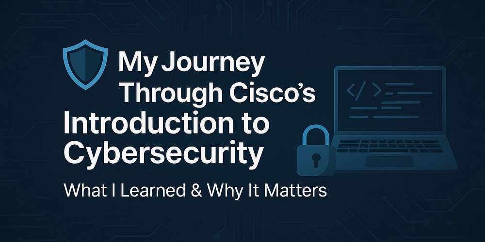 My Journey Through Cisco’s Introduction to Cybersecurity: What I Learned & Why It Matters