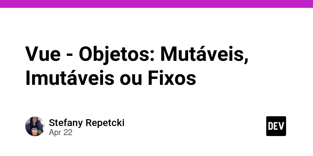 Vue - Objetos: Mutáveis, Imutáveis ou Fixos