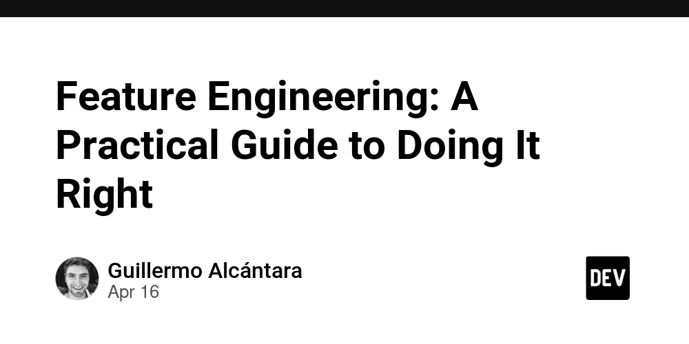 Feature Engineering: A Practical Guide to Doing It Right
