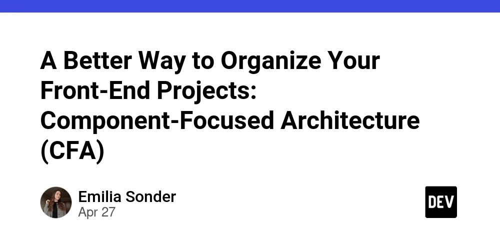 A Better Way to Organize Your Front-End Projects: Component-Focused Architecture (CFA)