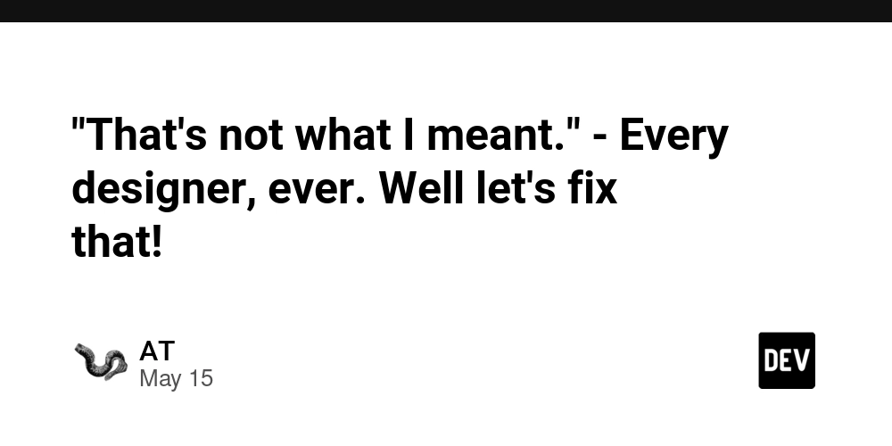 "That's not what I meant." - Every designer, ever. Well let's fix that!