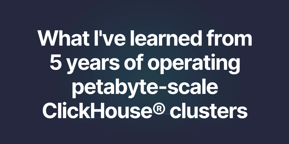 I've operated petabyte-scale ClickHouse® clusters for 5 years
