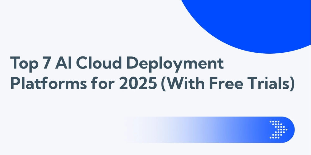 Top 7 AI Cloud Deployment Platforms for 2025 (With Free Trials)
