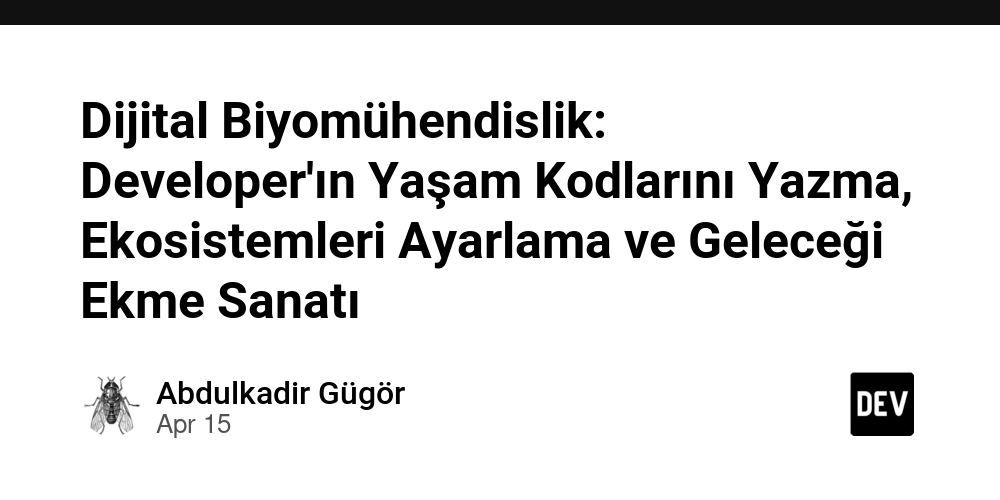 Dijital Biyomühendislik: Developer'ın Yaşam Kodlarını Yazma, Ekosistemleri Ayarlama ve Geleceği Ekme Sanatı