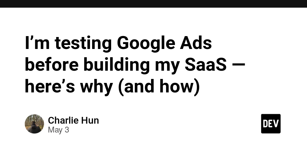 I’m testing Google Ads before building my SaaS — here’s why (and how)